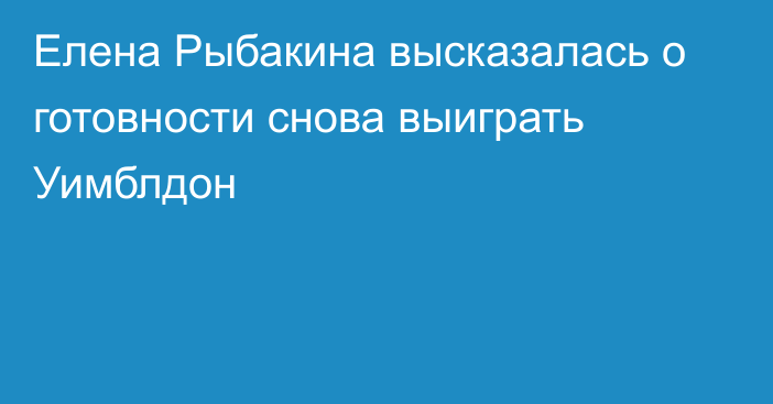 Елена Рыбакина высказалась о готовности снова выиграть Уимблдон