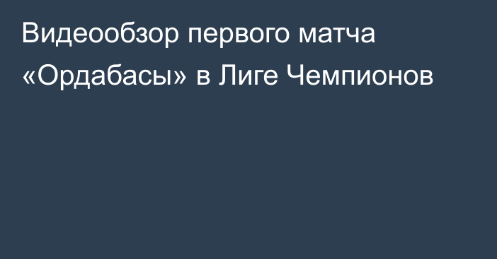 Видеообзор первого матча «Ордабасы» в Лиге Чемпионов