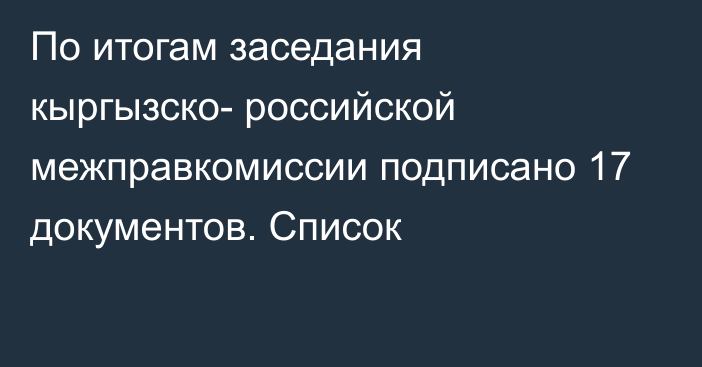 По итогам заседания кыргызско- российской межправкомиссии подписано 17 документов. Список