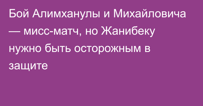 Бой Алимханулы и Михайловича — мисс-матч, но Жанибеку нужно быть осторожным в защите