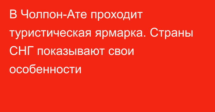 В Чолпон-Ате проходит туристическая ярмарка. Страны СНГ показывают свои особенности