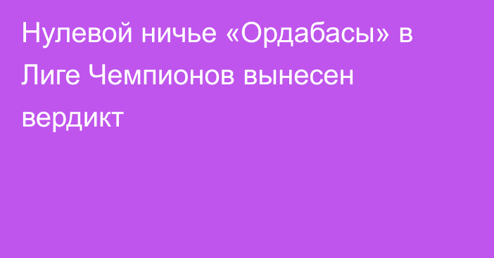 Нулевой ничье «Ордабасы» в Лиге Чемпионов вынесен вердикт