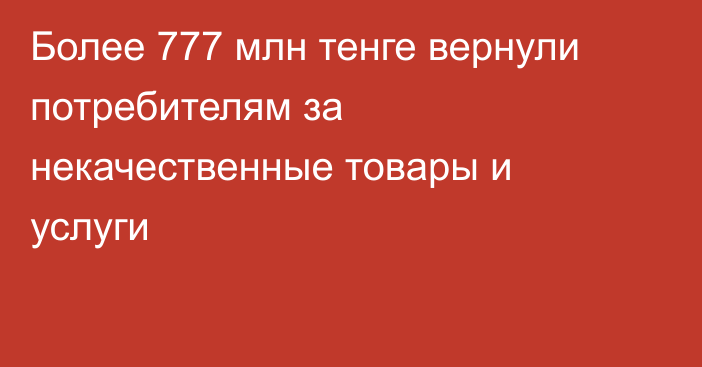 Более 777 млн тенге вернули потребителям за некачественные товары и услуги