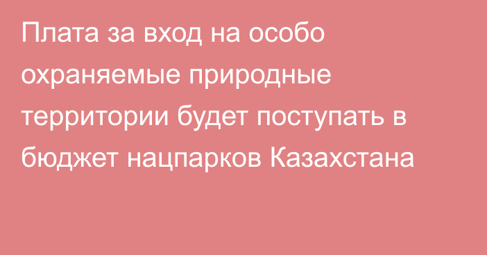 Плата за вход на особо охраняемые природные территории будет поступать в бюджет нацпарков Казахстана