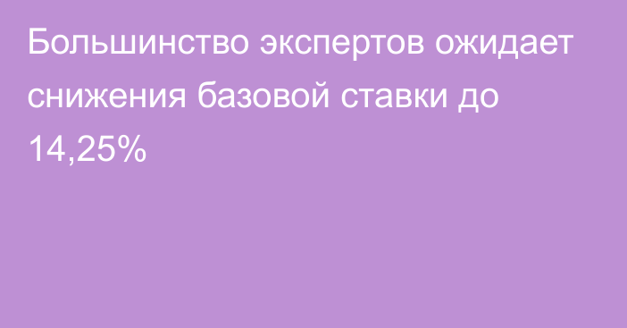 Большинство экспертов ожидает снижения базовой ставки до 14,25%