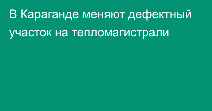 В Караганде меняют дефектный участок на тепломагистрали