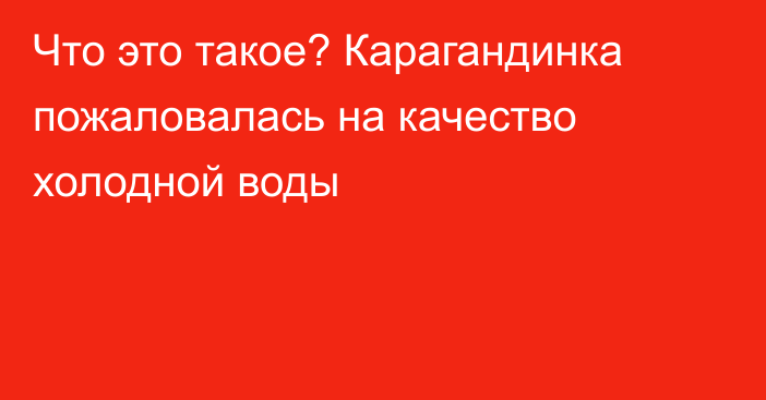 Что это такое? Карагандинка пожаловалась на качество холодной воды