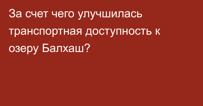 За счет чего улучшилась транспортная доступность к озеру Балхаш?