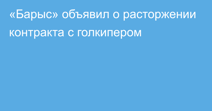 «Барыс» объявил о расторжении контракта с голкипером