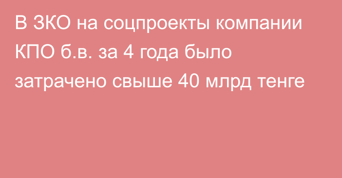 В ЗКО на соцпроекты компании КПО б.в. за 4 года было затрачено свыше 40 млрд тенге