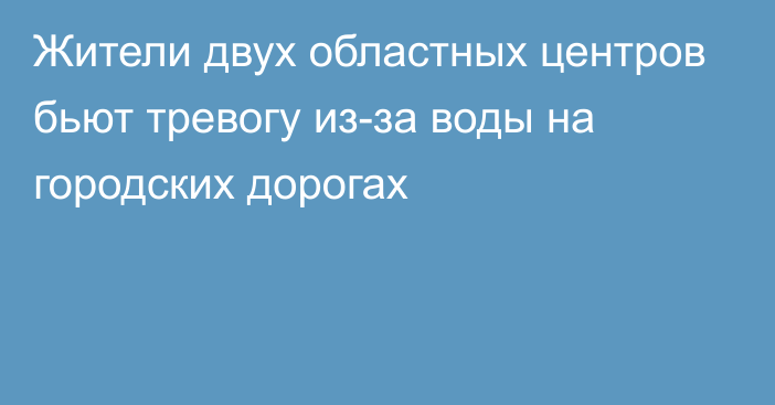 Жители двух областных центров бьют тревогу из-за воды на городских дорогах