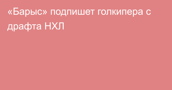 «Барыс» подпишет голкипера с драфта НХЛ