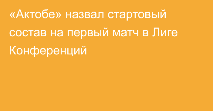 «Актобе» назвал стартовый состав на первый матч в Лиге Конференций