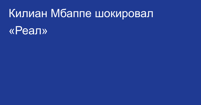 Килиан Мбаппе шокировал «Реал»