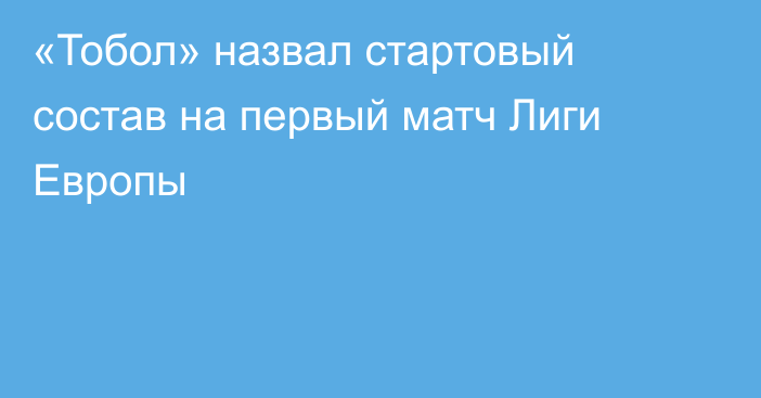 «Тобол» назвал стартовый состав на первый матч Лиги Европы