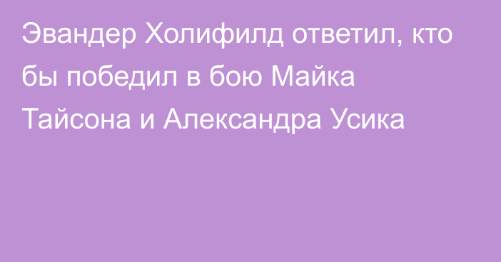 Эвандер Холифилд ответил, кто бы победил в бою Майка Тайсона и Александра Усика