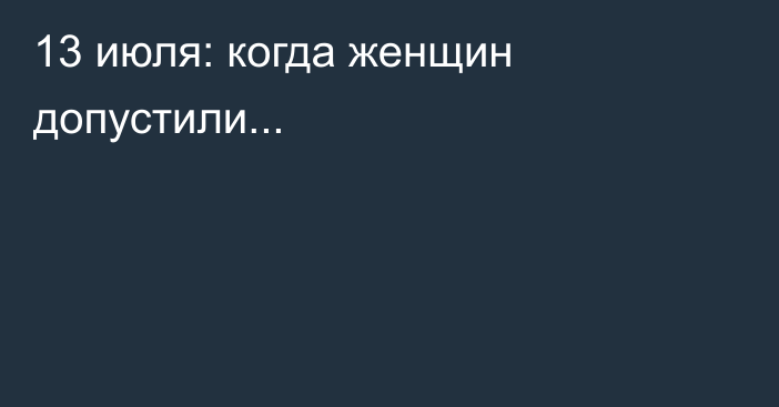 13 июля: когда женщин допустили...