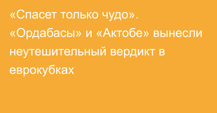 «Спасет только чудо». «Ордабасы» и «Актобе» вынесли неутешительный вердикт в еврокубках