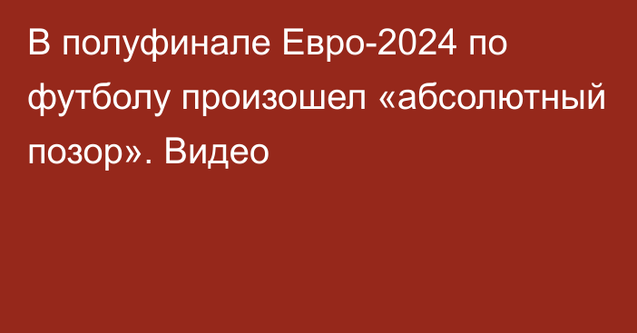 В полуфинале Евро-2024 по футболу произошел «абсолютный позор». Видео