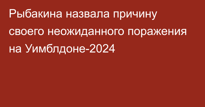 Рыбакина назвала причину своего неожиданного поражения на Уимблдоне-2024