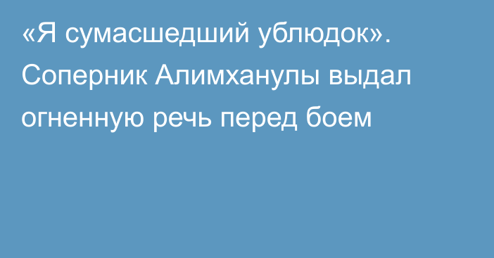 «Я сумасшедший ублюдок». Соперник Алимханулы выдал огненную речь перед боем