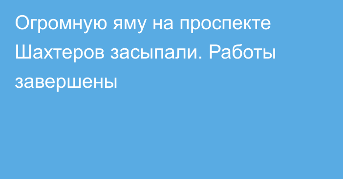 Огромную яму на проспекте Шахтеров засыпали. Работы завершены