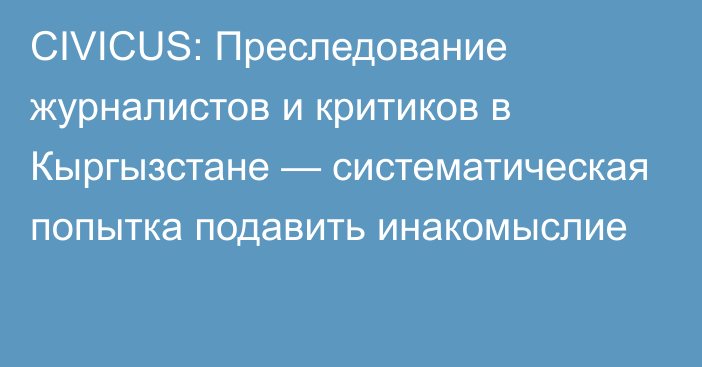 CIVICUS: Преследование журналистов и критиков в Кыргызстане — систематическая попытка подавить инакомыслие