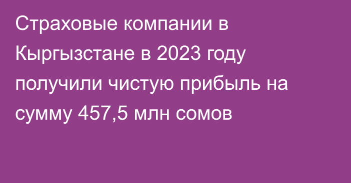 Страховые компании в Кыргызстане в 2023 году получили чистую прибыль на сумму 457,5 млн сомов