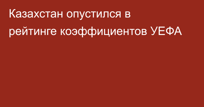 Казахстан опустился в рейтинге коэффициентов УЕФА