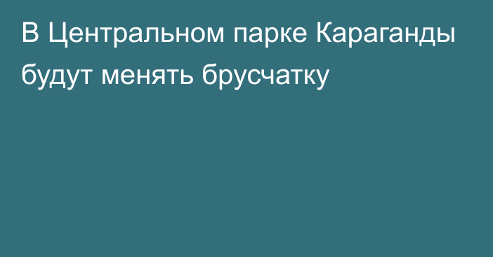 В Центральном парке Караганды будут менять брусчатку