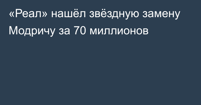 «Реал» нашёл звёздную замену Модричу за 70 миллионов