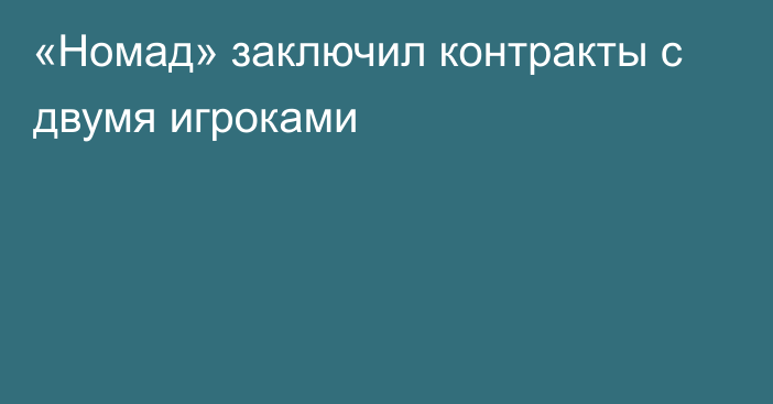 «Номад» заключил контракты с двумя игроками