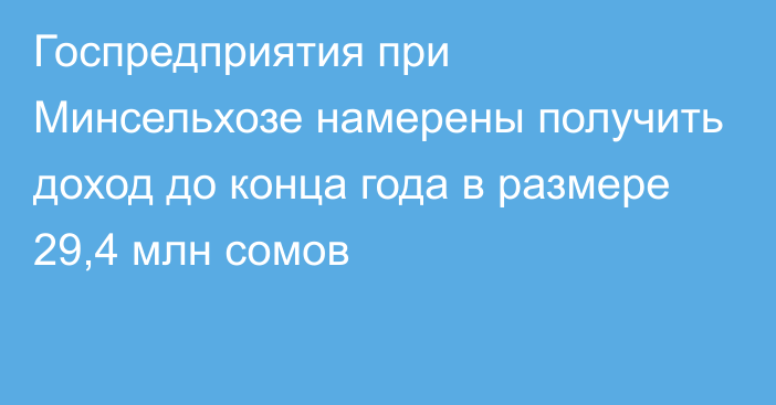 Госпредприятия при Минсельхозе намерены получить доход до конца года в размере 29,4 млн сомов