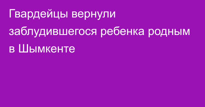 Гвардейцы вернули заблудившегося ребенка родным в Шымкенте