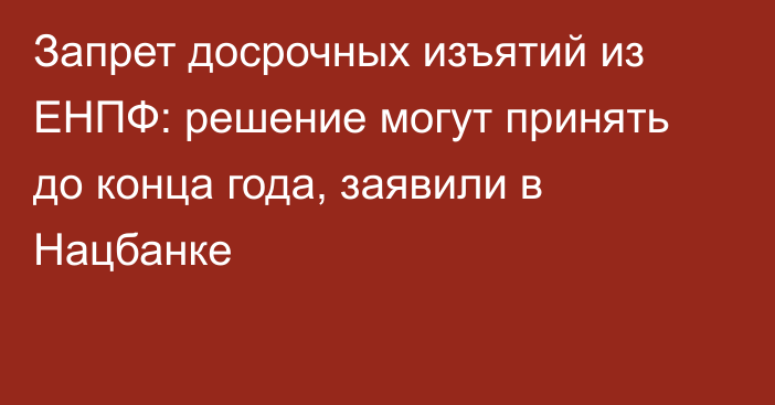 Запрет досрочных изъятий из ЕНПФ: решение могут принять до конца года, заявили в Нацбанке