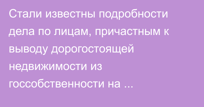 Стали известны подробности дела по лицам, причастным к выводу дорогостоящей недвижимости из госсобственности на Иссык-Куле