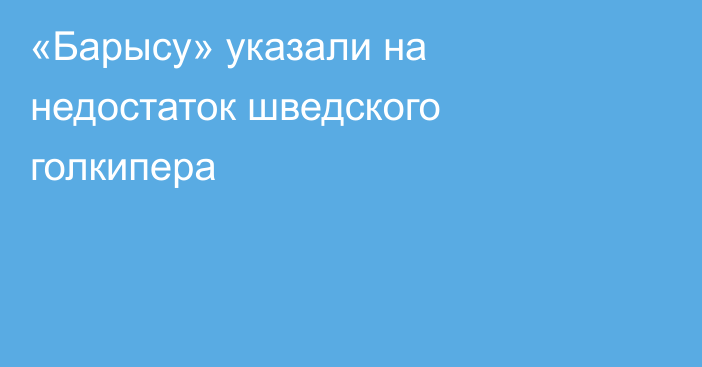 «Барысу» указали на недостаток шведского голкипера