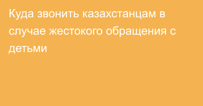 Куда звонить казахстанцам в случае жестокого обращения с детьми