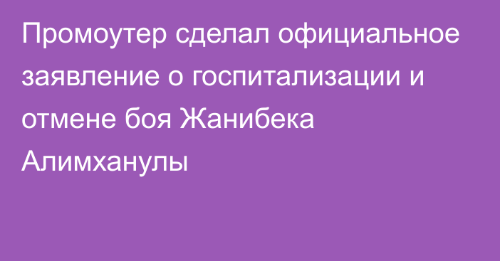 Промоутер сделал официальное заявление о госпитализации и отмене боя Жанибека Алимханулы