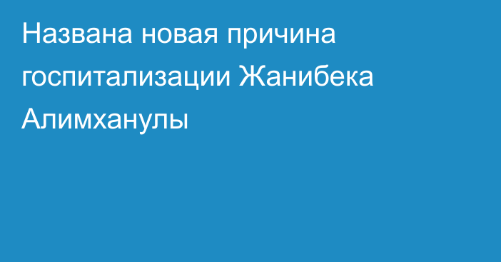 Названа новая причина госпитализации Жанибека Алимханулы