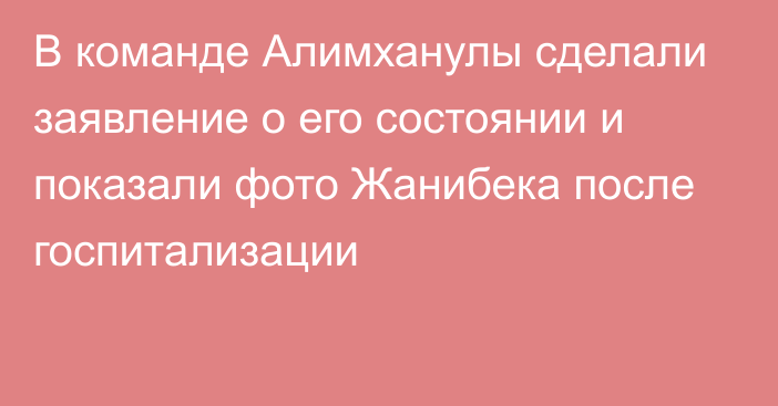 В команде Алимханулы сделали заявление о его состоянии и показали фото Жанибека после госпитализации