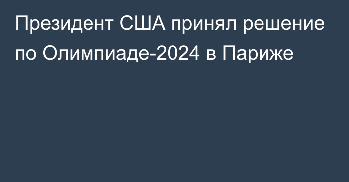 Президент США принял решение по Олимпиаде-2024 в Париже