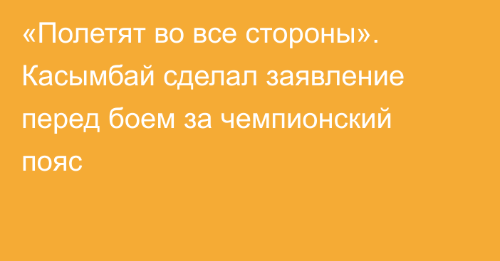 «Полетят во все стороны». Касымбай сделал заявление перед боем за чемпионский пояс