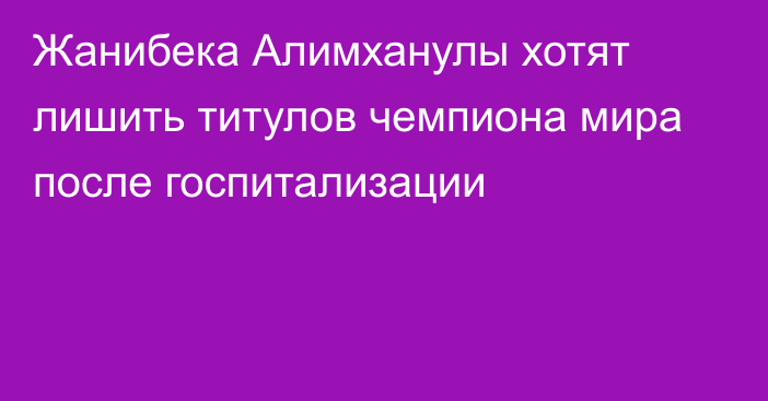 Жанибека Алимханулы хотят лишить титулов чемпиона мира после госпитализации