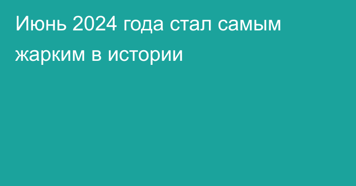 Июнь 2024 года стал самым жарким в истории