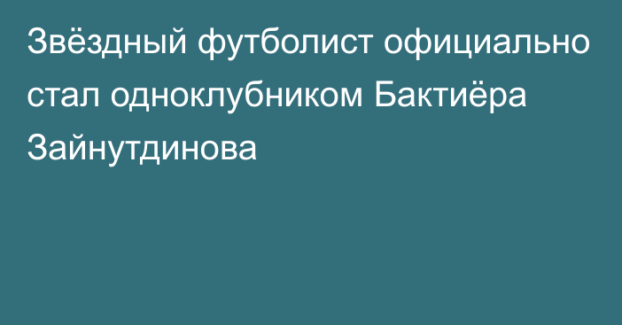 Звёздный футболист официально стал одноклубником Бактиёра Зайнутдинова