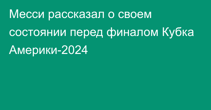 Месси рассказал о своем состоянии перед финалом Кубка Америки-2024