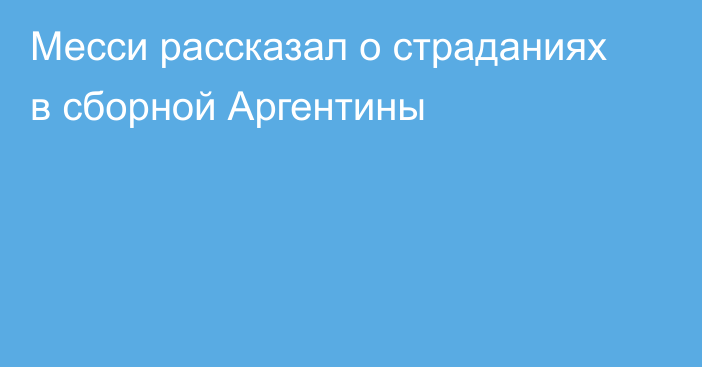 Месси рассказал о страданиях в сборной Аргентины