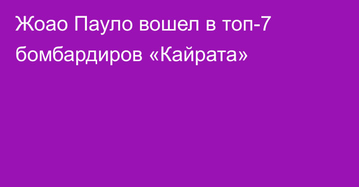 Жоао Пауло вошел в топ-7 бомбардиров «Кайрата»