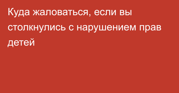 Куда жаловаться, если вы столкнулись с нарушением прав детей